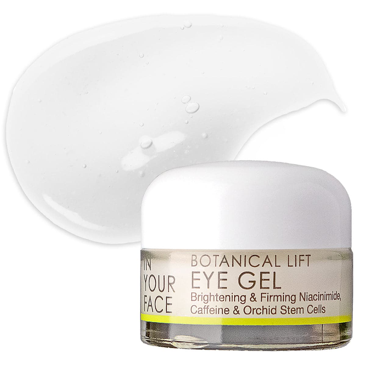 a jar of the IN YOUR FACE BOTANICAL LIFT EYE GEL. It appears to be a clear ivory color. The image says in addition to the title, "Brightening & firming niacinamide, Caffeine & Orchid Stem Cells". Next to the image is a clear white smear of the gel itself.